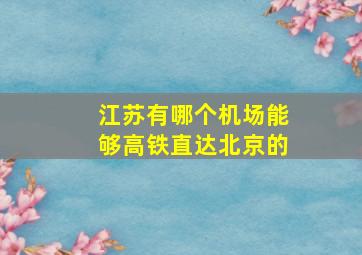 江苏有哪个机场能够高铁直达北京的