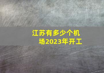 江苏有多少个机场2023年开工