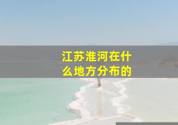 江苏淮河在什么地方分布的