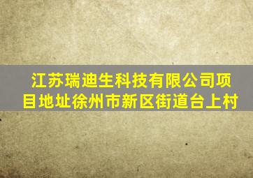 江苏瑞迪生科技有限公司项目地址徐州市新区街道台上村