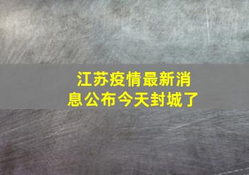 江苏疫情最新消息公布今天封城了