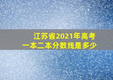 江苏省2021年高考一本二本分数线是多少