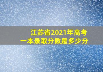 江苏省2021年高考一本录取分数是多少分