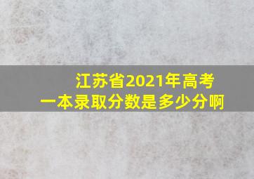 江苏省2021年高考一本录取分数是多少分啊