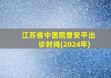 江苏省中医院曾安平出诊时间(2024年)