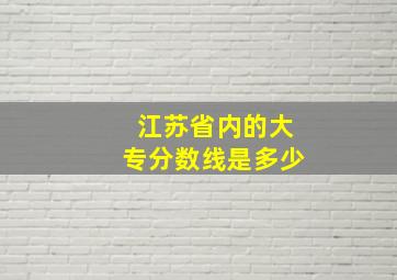 江苏省内的大专分数线是多少