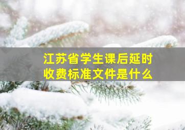 江苏省学生课后延时收费标准文件是什么