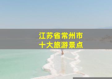 江苏省常州市十大旅游景点