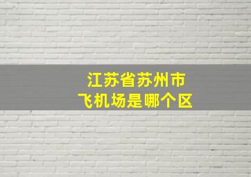 江苏省苏州市飞机场是哪个区