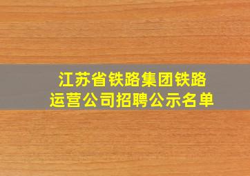 江苏省铁路集团铁路运营公司招聘公示名单