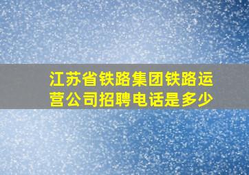 江苏省铁路集团铁路运营公司招聘电话是多少