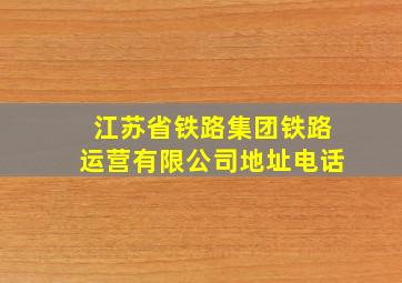 江苏省铁路集团铁路运营有限公司地址电话