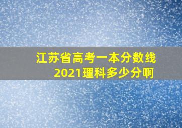 江苏省高考一本分数线2021理科多少分啊