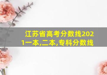 江苏省高考分数线2021一本,二本,专科分数线