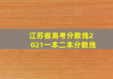 江苏省高考分数线2021一本二本分数线