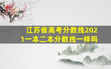 江苏省高考分数线2021一本二本分数线一样吗