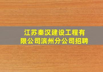 江苏秦汉建设工程有限公司滨州分公司招聘