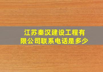 江苏秦汉建设工程有限公司联系电话是多少