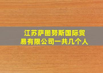 江苏萨图努斯国际贸易有限公司一共几个人