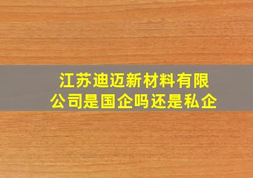 江苏迪迈新材料有限公司是国企吗还是私企