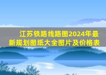 江苏铁路线路图2024年最新规划图纸大全图片及价格表