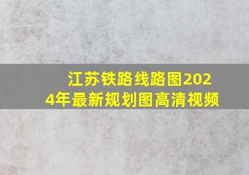 江苏铁路线路图2024年最新规划图高清视频