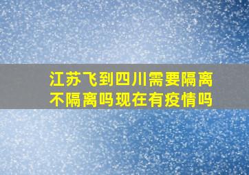 江苏飞到四川需要隔离不隔离吗现在有疫情吗