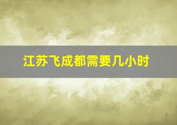 江苏飞成都需要几小时