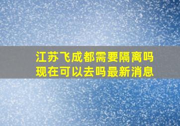 江苏飞成都需要隔离吗现在可以去吗最新消息