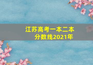 江苏高考一本二本分数线2021年