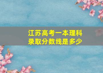 江苏高考一本理科录取分数线是多少