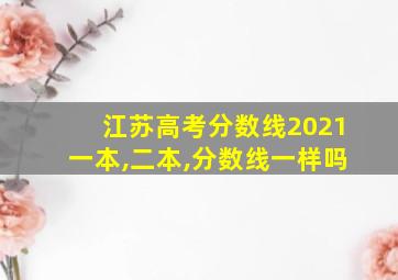 江苏高考分数线2021一本,二本,分数线一样吗