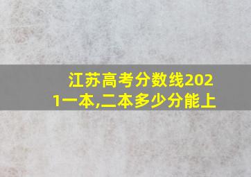 江苏高考分数线2021一本,二本多少分能上