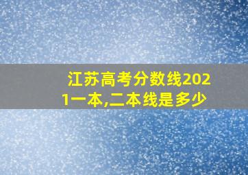 江苏高考分数线2021一本,二本线是多少