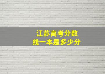 江苏高考分数线一本是多少分