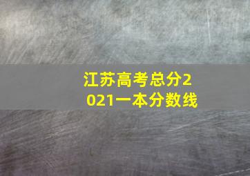 江苏高考总分2021一本分数线