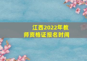 江西2022年教师资格证报名时间