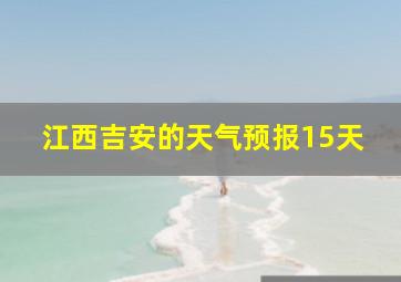 江西吉安的天气预报15天