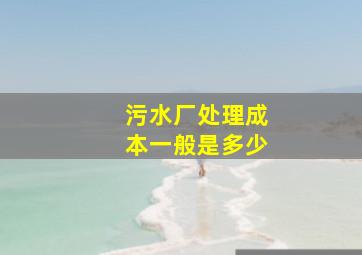 污水厂处理成本一般是多少