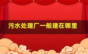 污水处理厂一般建在哪里