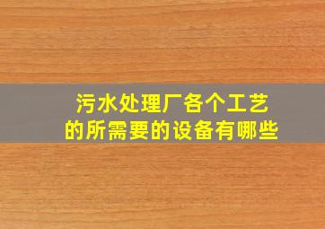 污水处理厂各个工艺的所需要的设备有哪些