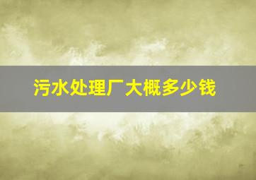 污水处理厂大概多少钱