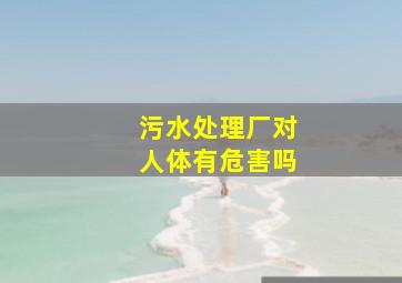 污水处理厂对人体有危害吗