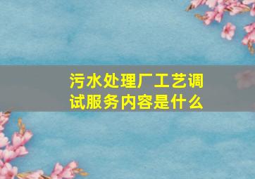 污水处理厂工艺调试服务内容是什么