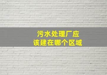 污水处理厂应该建在哪个区域