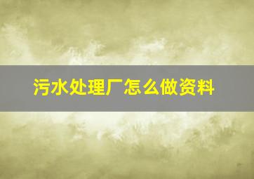 污水处理厂怎么做资料