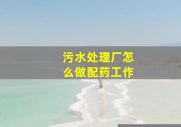 污水处理厂怎么做配药工作