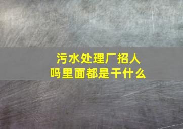 污水处理厂招人吗里面都是干什么