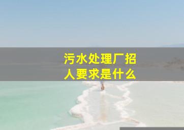 污水处理厂招人要求是什么