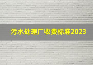 污水处理厂收费标准2023